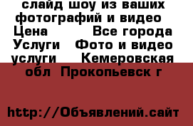 слайд-шоу из ваших фотографий и видео › Цена ­ 500 - Все города Услуги » Фото и видео услуги   . Кемеровская обл.,Прокопьевск г.